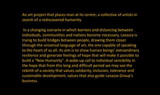 An art project that places man at its centre; a collective of artists in
search of a rediscovered humanity
In a changing s...