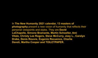 In The New Humanity 2021 calendar, 13 masters of
photography present a new vision of humanity that reflects their
personal...