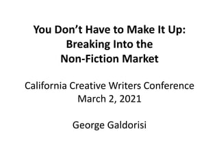 You Don’t Have to Make It Up:
Breaking Into the
Non-Fiction Market
California Creative Writers Conference
March 2, 2021
George Galdorisi
 