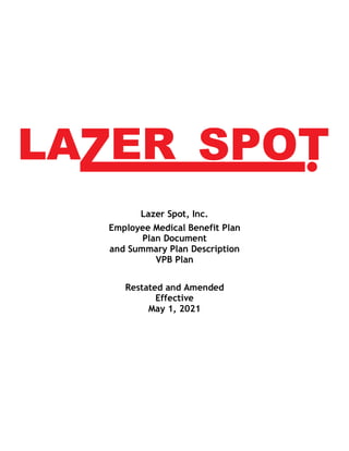 Lazer Spot, Inc.
Employee Medical Benefit Plan
Plan Document
and Summary Plan Description
VPB Plan
Restated and Amended
Effective
May 1, 2021
 
