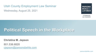 parsonsbehle.com
Utah County Employment Law Seminar
Wednesday, August 25, 2021
Political Speech in the Workplace
Christina M. Jepson
801.536.6820
cjepson@parsonsbehle.com
 