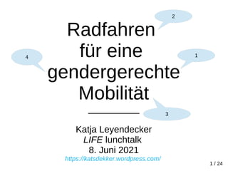 Radfahren
für eine
gendergerechte
Mobilität
__________
Katja Leyendecker
LIFE lunchtalk
8. Juni 2021
https://katsdekker.wordpress.com/
1 / 24
3
2
4 1
 