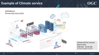 OGC
ogc.org |
Example of Climate service
COPERNICUS
Climate Data Store (CDS)
Climate Ad-Hoc session
March 25th,
9:00 AM - 10:30 AM
US Eastern Daylight Time (EDT)
 