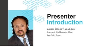 ANIRBAN BASU, MPP, MA, JD, PHD
Chairman & Chief Executive Officer
Sage Policy Group
Presenter
Introduction
 