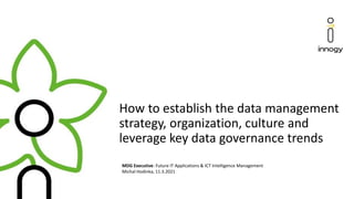 How to establish the data management
strategy, organization, culture and
leverage key data governance trends
MDG Executive: Future IT Applications & ICT Intelligence Management
Michal Hodinka, 11.3.2021
 