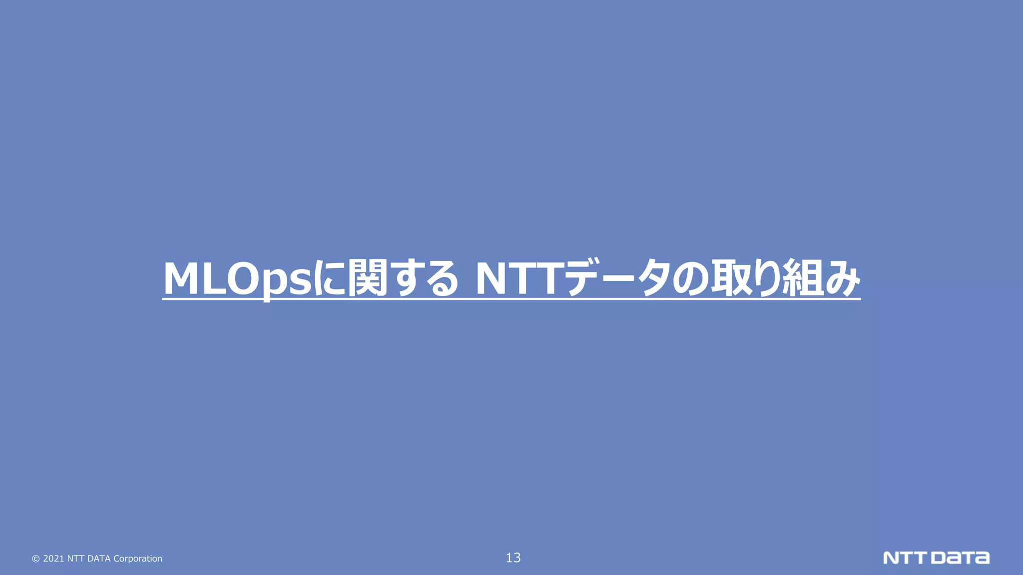 © 2021 NTT DATA Corporation 13
MLOpsに関する NTTデータの取り組み
 