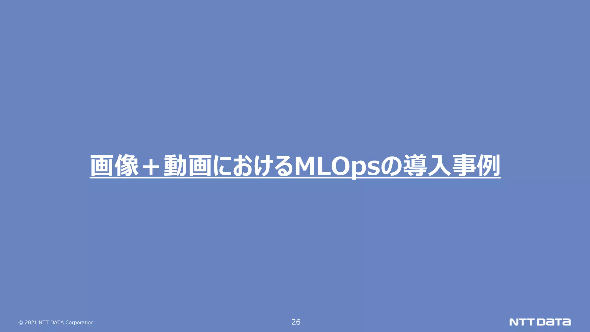© 2021 NTT DATA Corporation 26
画像＋動画におけるMLOpsの導入事例
 
