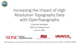 Increasing the Impact of High
Resolution Topography Data
with OpenTopography
Viswanath Nandigam
SDSC Technology Forum
June 17, 2021
OpenTopography is supported by the National Science Foundation under Award Numbers 1948997, 1948994 & 1948857
 