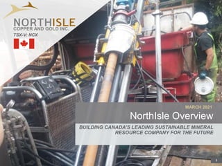 1
MARCH 2021
NorthIsle Overview
BUILDING CANADA’S LEADING SUSTAINABLE MINERAL
RESOURCE COMPANY FOR THE FUTURE
TSX-V: NCX
COPPER AND GOLD INC.
 