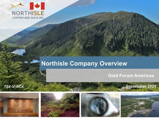 1
Northisle Company Overview
TSX-V: NCX
Gold Forum Americas
September 2021
COPPER AND GOLD INC.
 