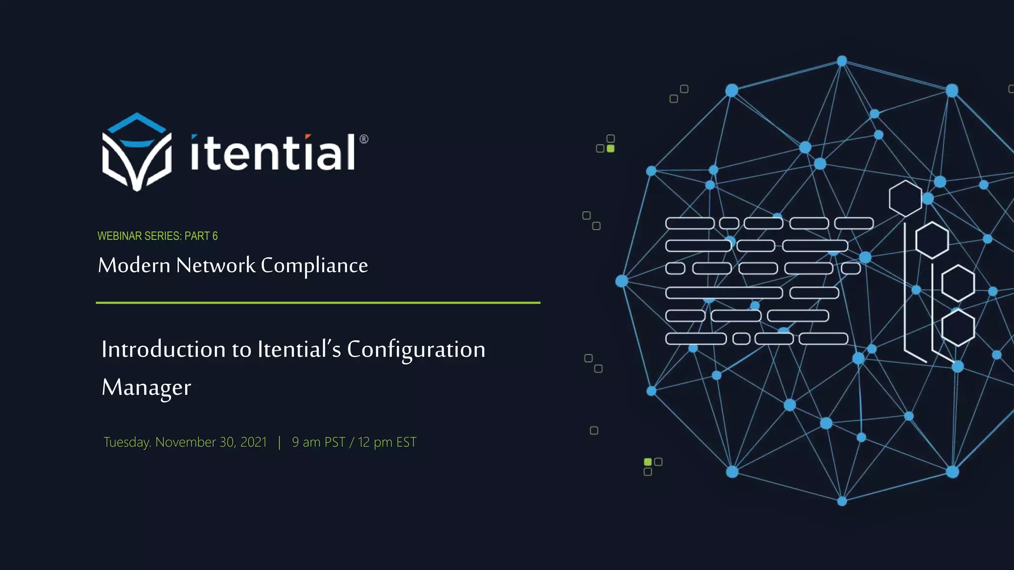 Introduction to Itential’s Configuration
Manager
Modern Network Compliance
WEBINAR SERIES: PART 6
Tuesday. November 30, 2021 | 9 am PST / 12 pm EST
 