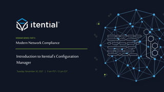 Introduction to Itential’s Configuration
Manager
Modern Network Compliance
WEBINAR SERIES: PART 6
Tuesday. November 30, 2021 | 9 am PST / 12 pm EST
 