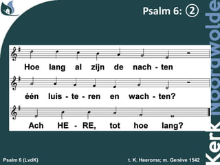 Psalm 6 (LvdK) t. K. Heeroma; m. Genève 1542
Psalm 6: ②
 