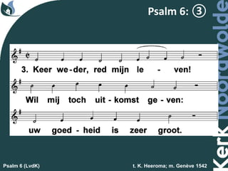 Psalm 6 (LvdK) t. K. Heeroma; m. Genève 1542
Psalm 6: ③
 