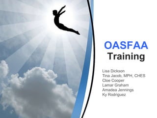 OASFAA
Training
Lisa Dickson
Tina Jacob, MPH, CHES
Cloe Cooper
Lamar Graham
Amadea Jennings
Ky Rodriguez
 