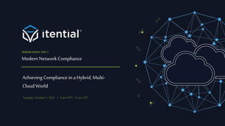 Modern Network Compliance
Achieving Compliance in a Hybrid, Multi-
Cloud World
WEBINAR SERIES: PART 3
Tuesday. October 5, 2021 | 9 am PST / 12 pm EST
 