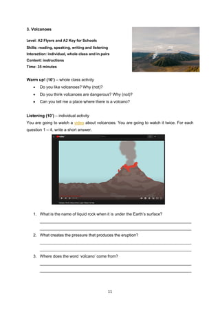 11
3. Volcanoes
Level: A2 Flyers and A2 Key for Schools
Skills: reading, speaking, writing and listening
Interaction: indi...