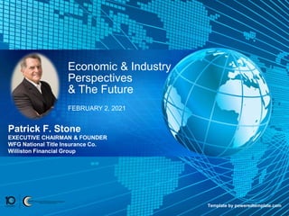 Patrick F. Stone
EXECUTIVE CHAIRMAN & FOUNDER
WFG National Title Insurance Co.
Williston Financial Group
Economic & Industry
Perspectives
& The Future
FEBRUARY 2, 2021
Template by poweredtemplate.com
 