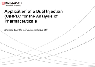 Application of a Dual Injection
(U)HPLC for the Analysis of
Pharmaceuticals
Shimadzu Scientific Instruments, Columbia, MD
 