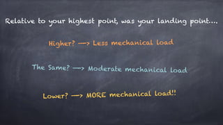 Relative to your highest point, was your landing point….
Lower? —-> MORE mechanical load!!
Higher? —-> Less mechanical load
The Same? —-> Moderate mechanical load
 