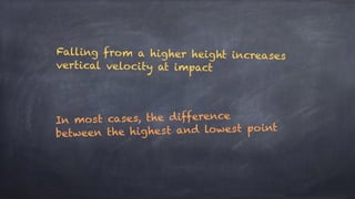 Falling from a higher height increases
vertical velocity at impact
In most cases, the difference
between the highest and lowest point
 