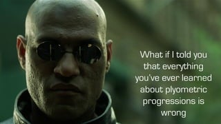 What if I told you
that everything
you’ve ever learned
about plyometric
progressions is
wrong
 