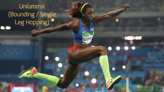Unilateral
(Bounding / Single
Leg Hopping)
 