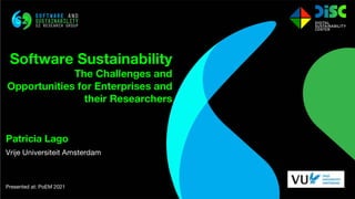 Patricia Lago
Vrije Universiteit Amsterdam
Presented at: PoEM 2021
Software Sustainability
The Challenges and
Opportunities for Enterprises and
their Researchers
 