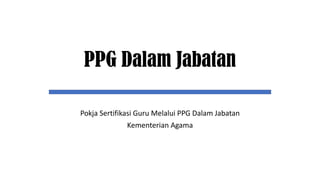 PPG Dalam Jabatan
Pokja Sertifikasi Guru Melalui PPG Dalam Jabatan
Kementerian Agama
 