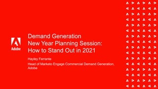 Demand Generation
New Year Planning Session:
How to Stand Out in 2021
Hayley Ferrante
Head of Marketo Engage Commercial Demand Generation,
Adobe
 