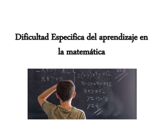 Dificultad Especifica del aprendizaje en
la matemática
 