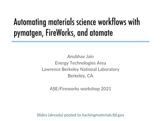 Automating materials science workflows with
pymatgen, FireWorks, and atomate
Anubhav Jain
Energy Technologies Area
Lawrence Berkeley National Laboratory
Berkeley, CA
ASE/Fireworks workshop 2021
Slides (already) posted to hackingmaterials.lbl.gov
 