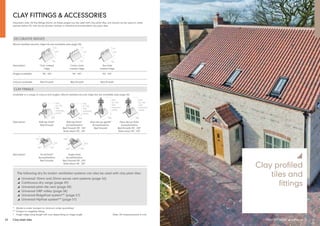 22 Clay plain tiles
550
(or 700
with
extension
piece)
305 305
550
(or 700
with
extension
piece)
550
(or 700
with
extension
piece)
305
550
(or 700
with
extension
piece)
305
305
305
260
255
CLAY FINIALS
Available in a range of colours and angles. Mortar bedded security ridge kits are available (see page 50)
Description Ball top finial* Ball top finial* Fleur-de-Lys gable* Fleur-de-Lys finial
Red Smooth Acme/Hawkins Acme/Hawkins Acme/Hawkins
Red Smooth 90°, 105° Red Smooth Red Smooth 90°, 105°
Slate black 90°, 105° Slate black 90°, 105°
Description Scroll finial* Angle finial
Acme/Hawkins Acme/Hawkins
Red Smooth Red Smooth 90°, 105°
Slate black 90°, 105°
CLAY FITTINGS & ACCESSORIES
305
185†
125
305
185†
75
305
185†
125
DECORATIVE RIDGES
Mortar bedded security ridge kits are available (see page 50)
Description Club crested Cocks comb Two hole
ridge crested ridge crested ridge
Angles available 90°, 105° 90°, 105° 90°, 105°
Colours available Red Smooth Red Smooth Red Smooth
Important note: All the fittings shown on these pages can be used with clay plain tiles, but should not be used on rafter
pitches below 35° with Acme double camber or Ashdowne handcrafted clay plain tiles.
The following dry fix and/or ventilation systems can also be used with clay plain tiles:
y Universal 10mm and 25mm eaves vent systems (page 56)
y Continuous dry verge (page 59)
y Universal plain tile vent (page 58)
y Universal GRP valley (page 58)
y Universal RidgeFast system** (page 57)
y Universal HipFast system** (page 57)
* Made to order (subject to minimum order quantities)
** Subject to ridge/hip fitting
† Angle ridge wing length will vary depending on ridge angle
FIND OUT MORE y marley.co.uk 23
y
Clay profiled
tiles and
fittings
Note: All measurements in mm.
305
305
260
255
 