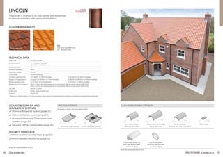 26 Clay profiled tiles FIND OUT MORE y marley.co.uk 27
LINCOLN FITTINGS
Available in Rustic Red and Natural Red.
Left hand verge pantile Lincoln ventilation pantile
LINCOLN
The Lincoln is an easy-to-fix clay pantile which balances
traditional aesthetics with speed of installation.
COLOUR AVAILABILITY
Rustic Red (SS) Natural Red (S)
TECHNICAL DATA
Size of tile 370mm x 247mm
Minimum pitch* 12.5° (100mm headlap)
22.5° (75mm headlap)
Maximum pitch* 70°
Minimum headlap 75mm
Maximum gauge 295mm
Cover width 222mm (nominal)
Covering capacity (net) 15.3 tiles/m2 at 75mm headlap 16.65 tiles/m2 at 100mm headlap
Weight of tiling (approx.) 43.0kg/m2 (0.42kN/m2
) at 75mm headlap 46.8kg/m2 (0.49kN/m2
) at 100mm headlap
Battens required (net) 3.4 lin.m/m2 at 75mm headlap 3.7 lin.m/m2 at 100mm headlap
Batten size recommended 38mm x 25mm for rafters/supports not exceeding 450mm centres (fixed to BS 5534)
50mm x 25mm for rafters/supports not exceeding 600mm centres (fixed to BS 5534)
Tile nails 38mm x 3.35mm
Fixing clips Eaves, verge and tile clips
Authority BS EN 1304
* Speak to our Technical Team for further information. The minimum recommended pitch and lap may be influenced by special circumstances.
Key
(SS) Semi-sanded finish
(S) Smooth finish
247
370 370
560
COMPATIBLE DRY FIX AND
VENTILATION SYSTEMS
y Universal RidgeFast system (page 57)
y Universal HipFast system (page 57)
y Universal 10mm and 25mm eaves vent
systems (page 56)
y Universal GRP dry valley system (page 58)
SECURITY FIXING KITS
y Mortar bedded security ridge (page 52)
y Mortar bedded security hip (page 52)
Note: All measurements in mm.
Note: All measurements in mm.
CLAY INTERLOCKING FITTINGS
Half round ridge 450mm Half round ridge Third round hip Dentil slips
(Natural Red only) (Rustic Red only) (Natural Red and Rustic Red)
Clay profile plastic hip Clay profile plastic
end cap (Natural Red end cap (Natural Red
and Rustic Red) and Rustic Red)
90
150
270
375
240
375
260
450
 