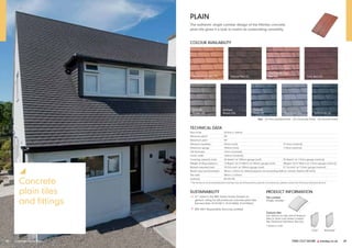 FIND OUT MORE y marley.co.uk 29
28 Concrete plain tiles
y
Concrete
plain tiles
and fittings
PLAIN
The authentic single camber design of the Marley concrete
plain tile gives it a look to match its outstanding versatility.
COLOUR AVAILABILITY
Smooth
Brown (S)
Smooth
Grey (S)
Antique
Brown (G) Greystone (G) Anthracite (S)
Mosborough Red (S) Natural Red (F) Dark Red (G)
Old English Dark
Red (S)
TECHNICAL DATA
Size of tile 267mm x 168mm
Minimum pitch* 35°
Maximum pitch 90°
Minimum headlap 65mm (roof) 37.5mm (vertical)
Maximum gauge 100mm (roof) 115mm (vertical)
Tile thickness 12mm (nominal)
Cover width 168mm (nominal)
Covering capacity (net) 60 tiles/m2 at 100mm gauge (roof) 53 tiles/m2 at 115mm gauge (vertical)
Weight of tiling (approx.) 73.8kg/m2 (0.72 kN/m2) at 100mm gauge (roof) 58kg/m2 (0.57 kN/m2) at 115mm gauge (vertical)
Battens required (net) 10.0 lin.m/m2 at 100mm gauge (roof) 8.7 lin.m/m2 at 115mm gauge (vertical)
Batten size recommended 38mm x 25mm for rafters/supports not exceeding 600mm centres (fixed to BS 5534)
Tile nails 38mm x 2.65mm
Authority BS EN 490
* The minimum recommended pitch and lap may be influenced by special circumstances, please contact the Technical Advisory Service.
SUSTAINABILITY
ü A+ rated in the BRE Green Guide (based on
generic rating for UK produced concrete plain tiles
Element Refs: 812410017, 812410050, 812410064)
ü BES 6001 Responsible Sourcing certified
Key (F) Fine sanded finish (G) Granular finish (S) Smooth finish
PRODUCT INFORMATION
Tile camber
Single camber
Feature tiles
For advice on the use of feature
tiles in main roof areas contact
the Technical Advisory Service.
† Made to order
Club†
Bullnose†
 