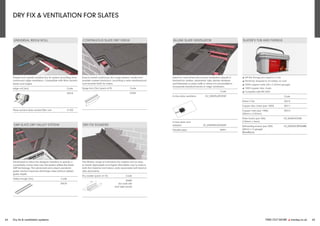 FIND OUT MORE y marley.co.uk 65
64 Dry fix & ventilation systems
DRY FIX & VENTILATION FOR SLATES
SLATER’S TUB AND FIXINGS
y All the fixings you need in a tub
y Perfectly shaped to sit safely on roof
y 2000 copper nails (30 x 2.65mm gauge)
y 1000 copper disc rivets
y Complies with BS 5534
Code
Slater’s Tub 30213
Copper disc rivets (per 1000) 30211
Copper nails (per 1000) 30212
(30mm x 2.65mm)
Slate hooks (per 500) EU_SLATEHOOKS
(150mm x 3mm)
Self-sealing screws (per 500) EU_SSEALSCREW60BB
(60mm x 14 gauge)
(Blue/Black)
CONTINUOUS SLATE DRY VERGE
Easy-to-install continuous dry verge system, made from
powder-coated aluminium, providing a neat weatherproof
and durable finish for slates.
Verge trim (3m) (pack of 8) Code
42206
UNIVERSAL RIDGE ROLL
Simple and rapidly installed dry fix system providing 5mm
continuous ridge ventilation. Compatible with fibre cement
slates and ridges.
Ridge roll (6m) Code
33010
Fibre cement slate vented filler unit 41705
GRP SLATE DRY VALLEY SYSTEM
Developed to allow the designer freedom to specify a
completely mortar-free roof, this system utilises the latest
GRP technology. The advanced and unique parabolic
gutter section improves discharge rates without added
gutter depth.
Valley trough (3m) Code
30578
IN-LINE SLATE VENTILATOR
Ideal for roofs where the normal ventilation airpath is
blocked by valleys, abutments, hips, dormer windows
and firebreaks or party walls or where it is not possible to
incorporate standard eaves or ridge ventilation.
Code
In-line slate ventilator EU_UNIVSLATEVENT
In-line slate vent
adaptor EU_INLINESLATEADAP
Flexible pipe 39091
DRY FIX SOAKERS
The Marley range of individual dry soakers are an easy
to install, lightweight and highly affordable way to reduce
both the material and labour costs associated with lead at
side abutments.
Dry soaker (pack of 10) Code
30480
(for both left
and right hand)
85
380
100
 