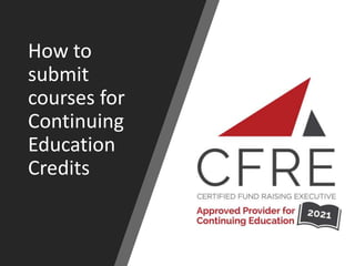 How to
submit
courses for
Continuing
Education
Credits
 