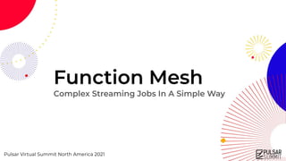 Pulsar Virtual Summit North America 2021
Function Mesh
Complex Streaming Jobs In A Simple Way
 