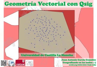 Geometría Vectorial con Qsig
Universidad de Castilla La Mancha
Juan Antonio García González
Geografiando en las nubes ; -)
orcid.org/0000-0001-7049-1085
 