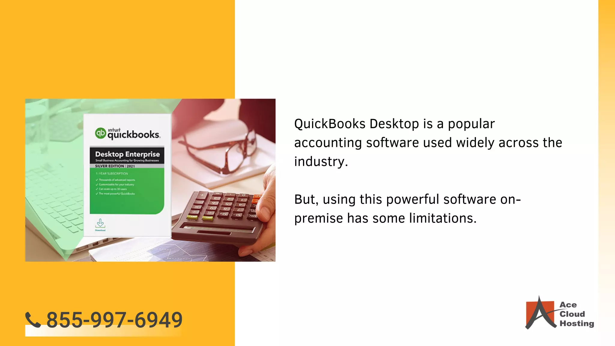 QuickBooks Desktop is a popular
accounting software used widely across the
industry.
But, using this powerful software on-
premise has some limitations.
 
