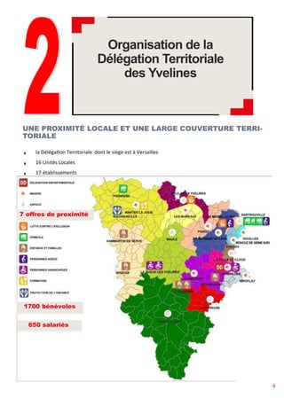 4
Organisation de la
Délégation Territoriale
des Yvelines
UNE PROXIMITÉ LOCALE ET UNE LARGE COUVERTURE TERRI-
TORIALE
la D...