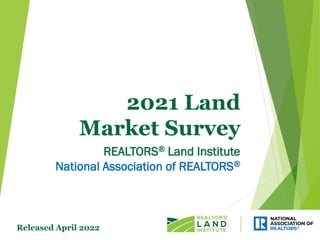 2021 Land
Market Survey
REALTORS® Land Institute
National Association of REALTORS®
Released April 2022
 