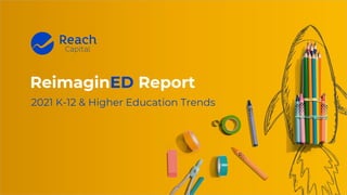 © 2021 Reach Capital. All rights reserved.
ReimaginED Report
2021 K-12 & Higher Education Trends
 