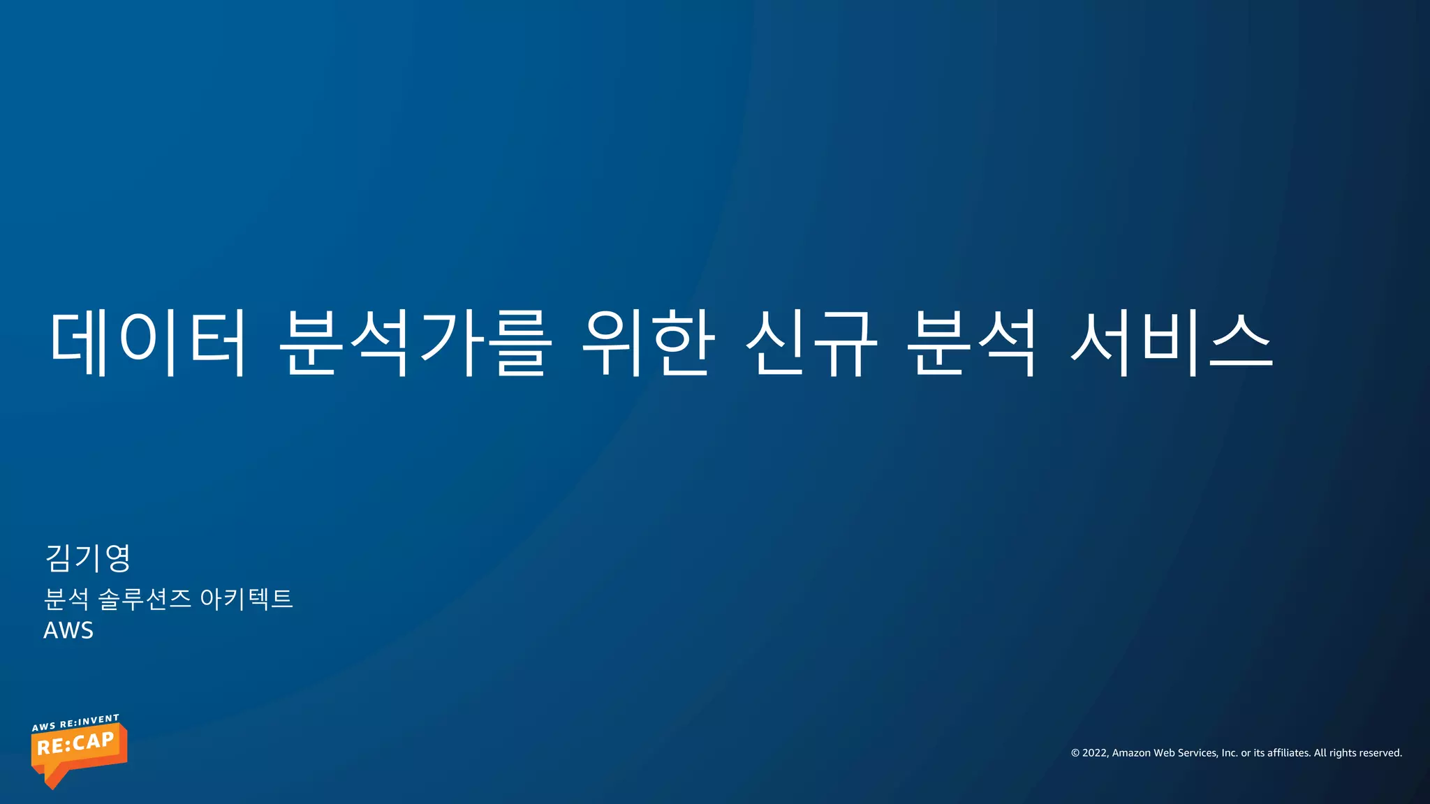 © 2022, Amazon Web Services, Inc. or its affiliates. All rights reserved.
데이터 분석가를 위한 신규 분석 서비스
김기영
분석 솔루션즈 아키텍트
AWS
 