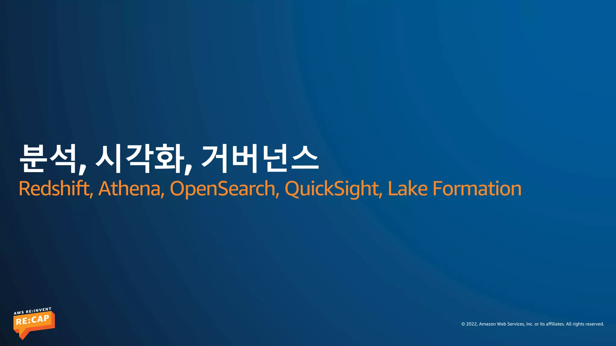 © 2022, Amazon Web Services, Inc. or its affiliates. All rights reserved.
분석, 시각화, 거버넌스
Redshift, Athena, OpenSearch, QuickSight, Lake Formation
 