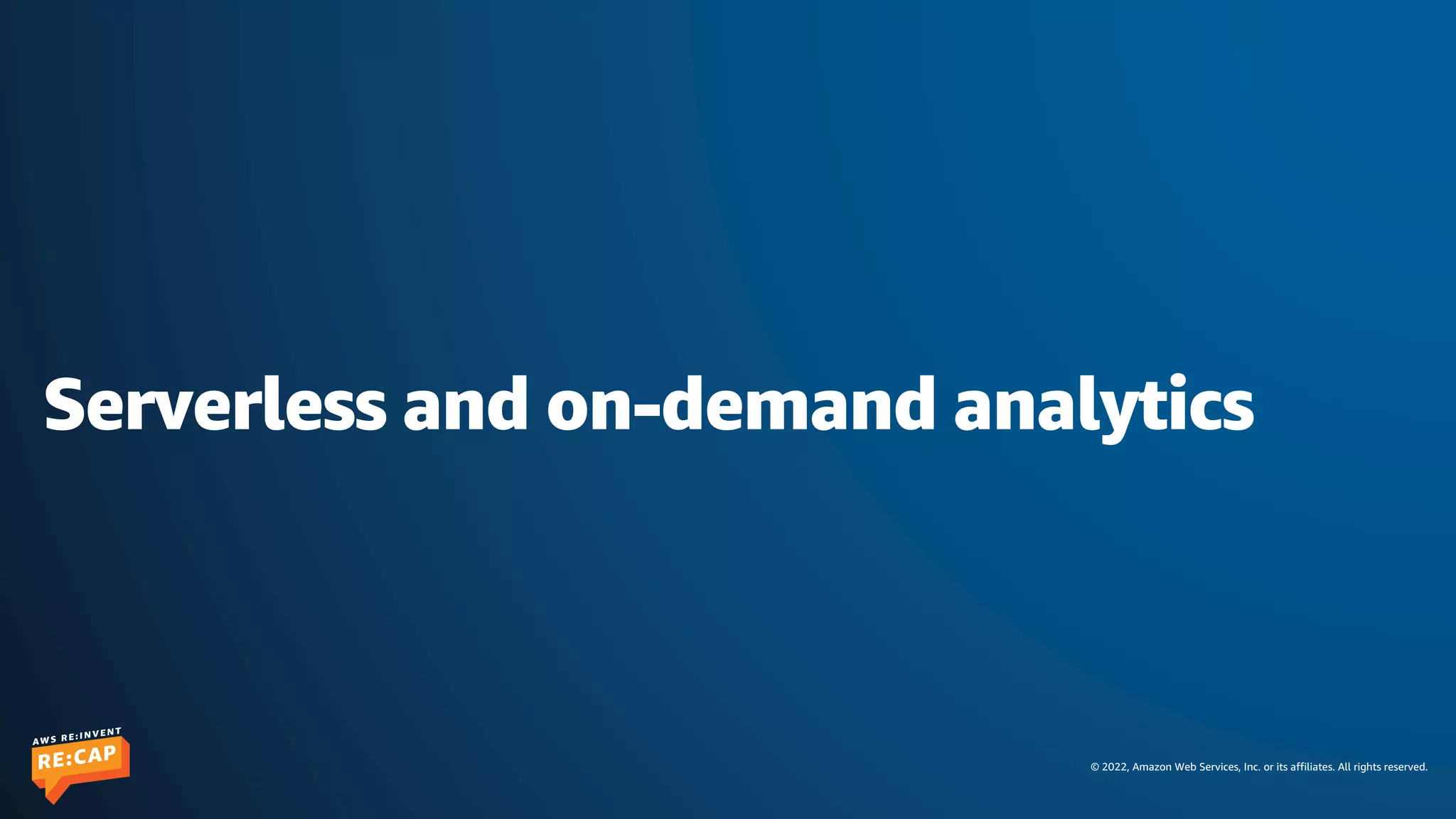 © 2022, Amazon Web Services, Inc. or its affiliates. All rights reserved.
Serverless and on-demand analytics
 