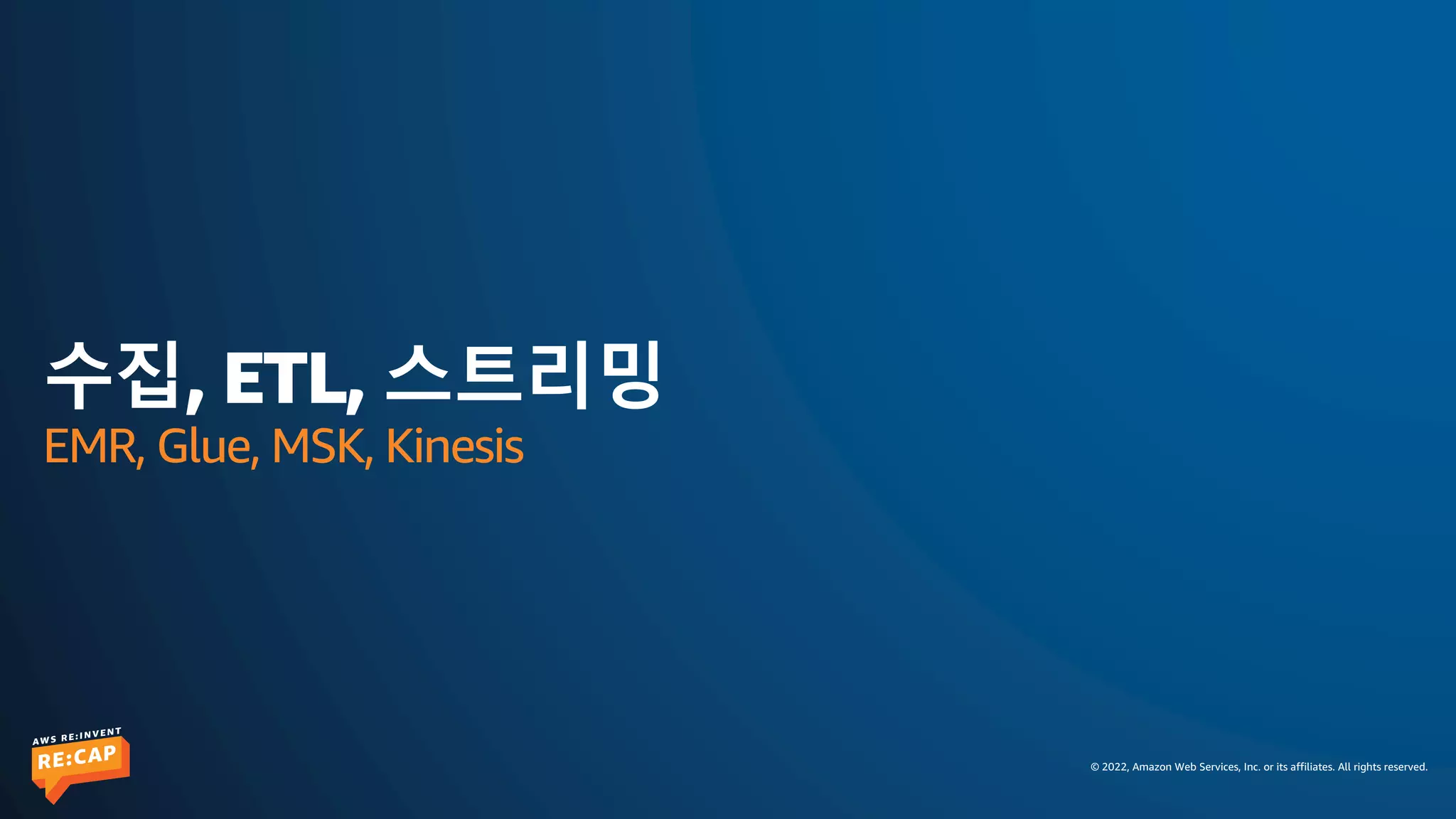 © 2022, Amazon Web Services, Inc. or its affiliates. All rights reserved.
수집, ETL, 스트리밍
EMR, Glue, MSK, Kinesis
 