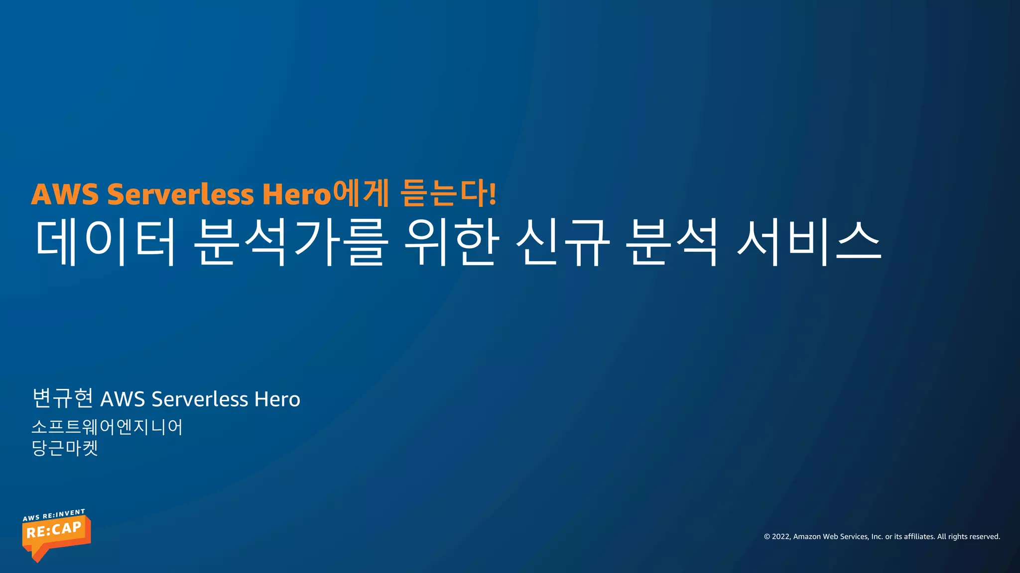 © 2022, Amazon Web Services, Inc. or its affiliates. All rights reserved.
데이터 분석가를 위한 신규 분석 서비스
변규현 AWS Serverless Hero
소프트웨어엔지니어
당근마켓
AWS Serverless Hero에게 듣는다!
 