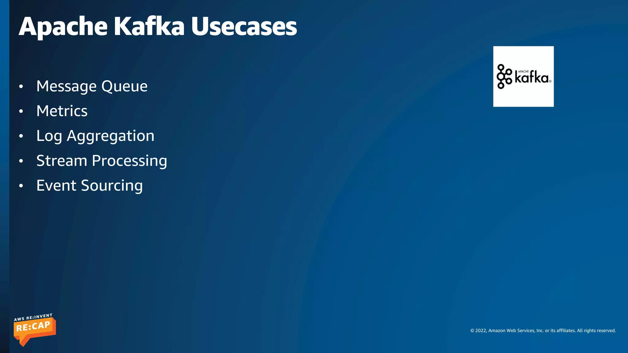 © 2022, Amazon Web Services, Inc. or its affiliates. All rights reserved.
Apache Kafka Usecases
• Message Queue
• Metrics
• Log Aggregation
• Stream Processing
• Event Sourcing
 