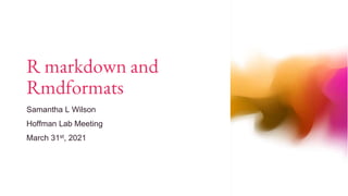 R markdown and
Rmdformats
Samantha L Wilson
Hoffman Lab Meeting
March 31st, 2021
 
